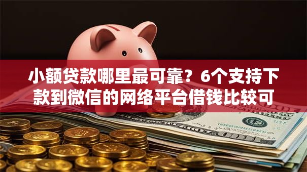 小额贷款哪里最可靠？6个支持下款到微信的网络平台借钱比较可靠