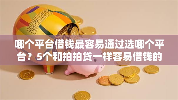 哪个平台借钱最容易通过选哪个平台？5个和拍拍贷一样容易借钱的平台推荐