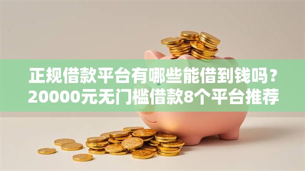 正规借款平台有哪些能借到钱吗?20000元无门槛借款8个平台推荐 正规借款平台有哪些能借到钱吗?20000元无门槛借款8个平台推荐