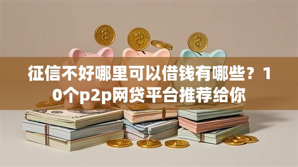 征信不好哪里可以借钱有哪些？10个p2p网贷平台推荐给你
