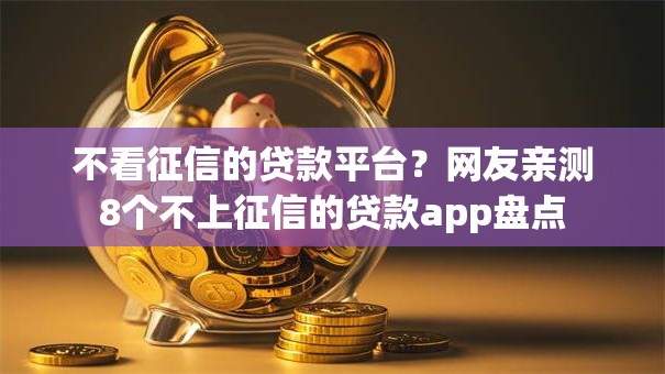 不看征信的贷款平台?网友亲测8个不上征信的贷款app盘点 不看征信的贷款平台?网友亲测8个不上征信的贷款app盘点