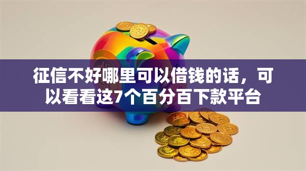 征信不好哪里可以借钱的话,可以看看这7个百分百下款平台 征信不好哪里可以借钱的话,可以看看这7个百分百下款平台