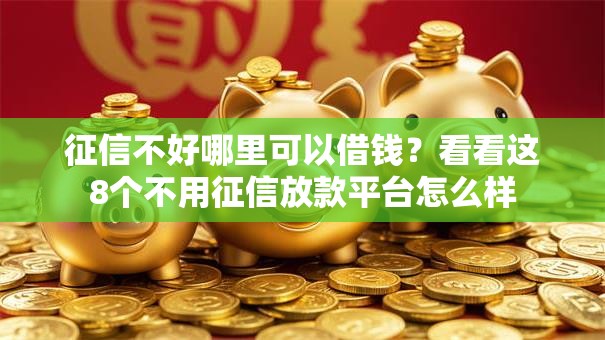 征信不好哪里可以借钱?看看这8个不用征信放款平台怎么样 征信不好哪里可以借钱?看看这8个不用征信放款平台怎么样