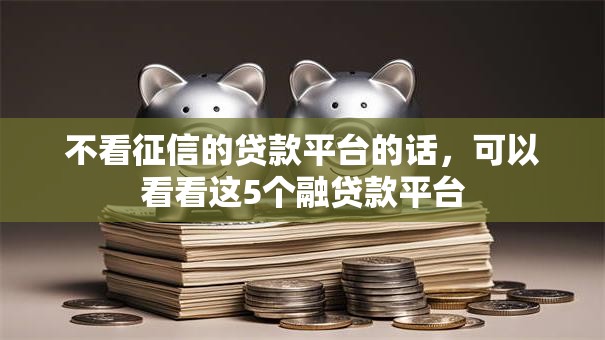 不看征信的贷款平台的话,可以看看这5个融贷款平台 不看征信的贷款平台的话,可以看看这5个融贷款平台