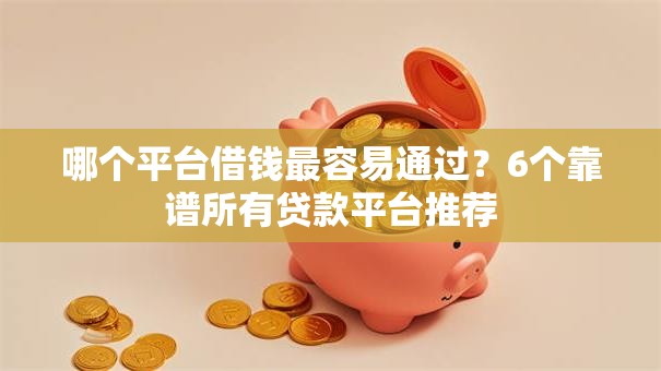 哪个平台借钱最容易通过？6个靠谱所有贷款平台推荐