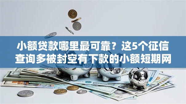 小额贷款哪里最可靠?这5个征信查询多被封空有下款的小额短期网贷口子可以试试 小额贷款哪里最可靠?这5个征信查询多被封空有下款的小额短期网贷口子可以试试