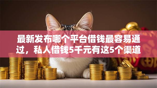 最新发布哪个平台借钱最容易通过,私人借钱5千元有这5个渠道 最新发布哪个平台借钱最容易通过,私人借钱5千元有这5个渠道