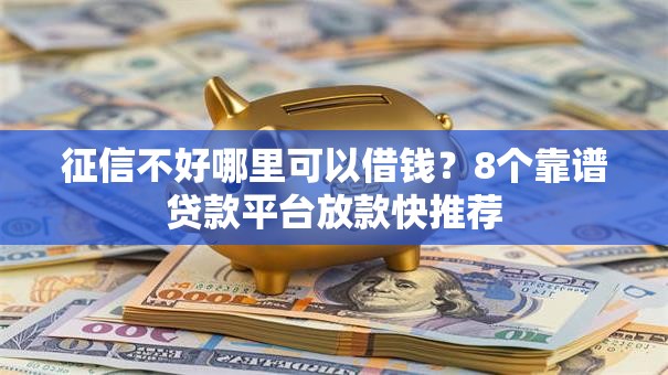 征信不好哪里可以借钱？8个靠谱贷款平台放款快推荐
