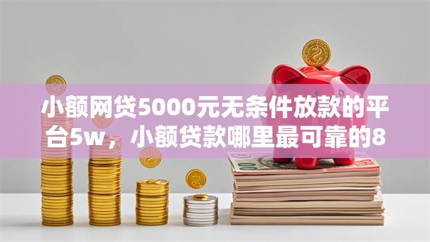 小额网贷5000元无条件放款的平台5w,小额贷款哪里最可靠的8个平台介绍 小额网贷5000元无条件放款的平台5w,小额贷款哪里最可靠的8个平台介绍