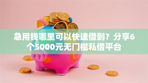 急用钱哪里可以快速借到?分享6个5000元无门槛私借平台 急用钱哪里可以快速借到?分享6个5000元无门槛私借平台
