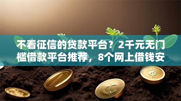 不看征信的贷款平台?2千元无门槛借款平台推荐,8个网上借钱安全可靠的平台盘点 不看征信的贷款平台?2千元无门槛借款平台推荐,8个网上借钱安全可靠的平台盘点