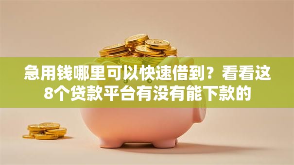 急用钱哪里可以快速借到?看看这8个贷款平台有没有能下款的 急用钱哪里可以快速借到?看看这8个贷款平台有没有能下款的