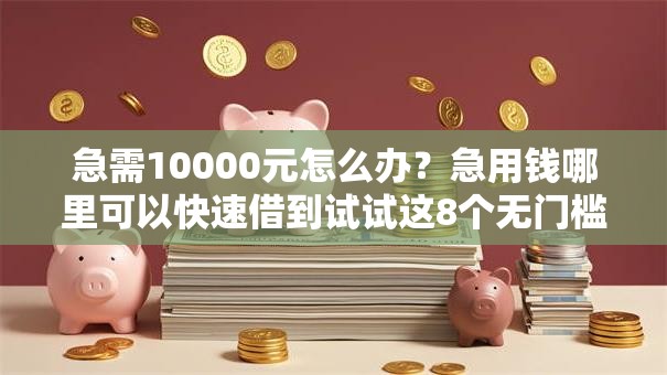 急需10000元怎么办?急用钱哪里可以快速借到试试这8个无门槛平台 急需10000元怎么办?急用钱哪里可以快速借到试试这8个无门槛平台