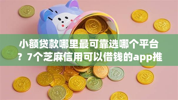 小额贷款哪里最可靠选哪个平台?7个芝麻信用可以借钱的app推荐 小额贷款哪里最可靠选哪个平台?7个芝麻信用可以借钱的app推荐