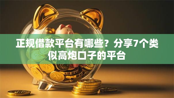 正规借款平台有哪些?分享7个类似高炮口子的平台 正规借款平台有哪些?分享7个类似高炮口子的平台
