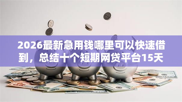 2026最新急用钱哪里可以快速借到,总结十个短期网贷平台15天! 2026最新急用钱哪里可以快速借到,总结十个短期网贷平台15天!