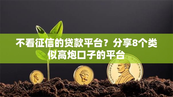 不看征信的贷款平台?分享8个类似高炮口子的平台 不看征信的贷款平台?分享8个类似高炮口子的平台