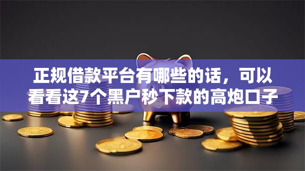 正规借款平台有哪些的话,可以看看这7个黑户秒下款的高炮口子 正规借款平台有哪些的话,可以看看这7个黑户秒下款的高炮口子