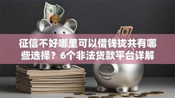 征信不好哪里可以借钱拢共有哪些选择？6个非法贷款平台详解