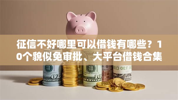 征信不好哪里可以借钱有哪些？10个貌似免审批、大平台借钱合集