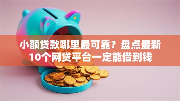 小额贷款哪里最可靠?盘点最新10个网贷平台一定能借到钱 小额贷款哪里最可靠?盘点最新10个网贷平台一定能借到钱