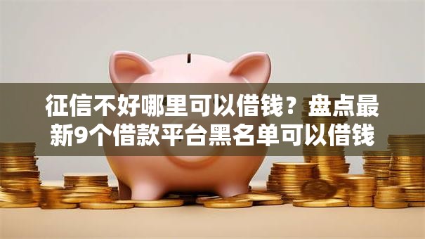 征信不好哪里可以借钱?盘点最新9个借款平台黑名单可以借钱 征信不好哪里可以借钱?盘点最新9个借款平台黑名单可以借钱