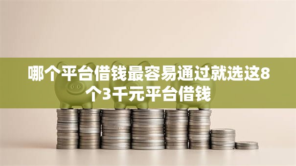 哪个平台借钱最容易通过就选这8个3千元平台借钱 哪个平台借钱最容易通过就选这8个3千元平台借钱