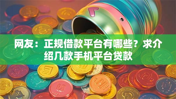 网友:正规借款平台有哪些?求介绍几款手机平台贷款 网友:正规借款平台有哪些?求介绍几款手机平台贷款