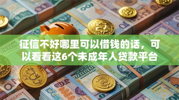 征信不好哪里可以借钱的话,可以看看这6个未成年人贷款平台 征信不好哪里可以借钱的话,可以看看这6个未成年人贷款平台