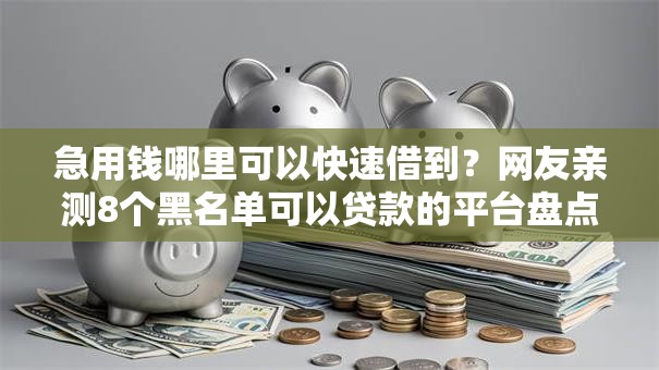 急用钱哪里可以快速借到?网友亲测8个黑名单可以贷款的平台盘点 急用钱哪里可以快速借到?网友亲测8个黑名单可以贷款的平台盘点