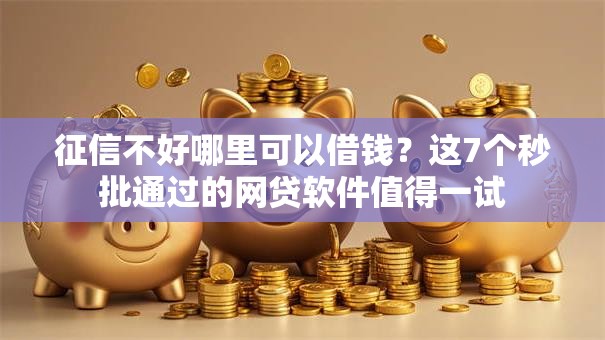 征信不好哪里可以借钱？这7个秒批通过的网贷软件值得一试