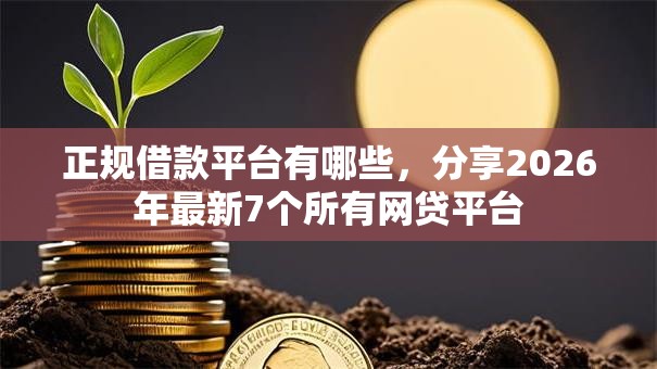 正规借款平台有哪些，分享2026年最新7个所有网贷平台