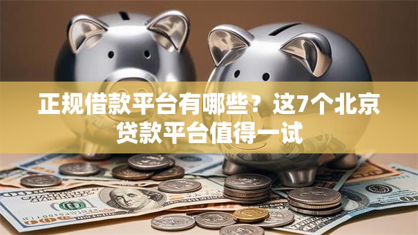 正规借款平台有哪些?这7个北京贷款平台值得一试 正规借款平台有哪些?这7个北京贷款平台值得一试