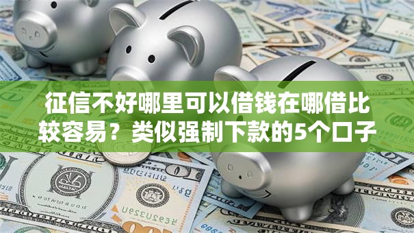 征信不好哪里可以借钱在哪借比较容易？类似强制下款的5个口子参考