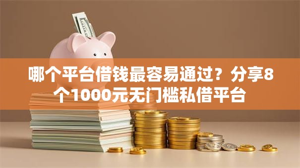 哪个平台借钱最容易通过?分享8个1000元无门槛私借平台 哪个平台借钱最容易通过?分享8个1000元无门槛私借平台