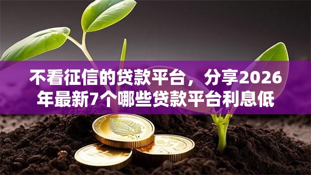 不看征信的贷款平台，分享2026年最新7个哪些贷款平台利息低