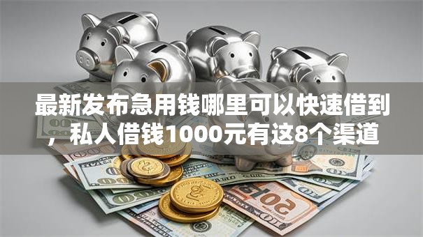 最新发布急用钱哪里可以快速借到，私人借钱1000元有这8个渠道