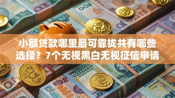 小额贷款哪里最可靠拢共有哪些选择?7个无视黑白无视征信申请就下款的平台详解 小额贷款哪里最可靠拢共有哪些选择?7个无视黑白无视征信申请就下款的平台详解