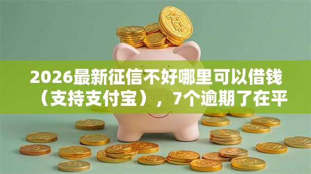 2026最新征信不好哪里可以借钱(支持支付宝),7个逾期了在平台可以借到钱无私分享 2026最新征信不好哪里可以借钱(支持支付宝),7个逾期了在平台可以借到钱无私分享