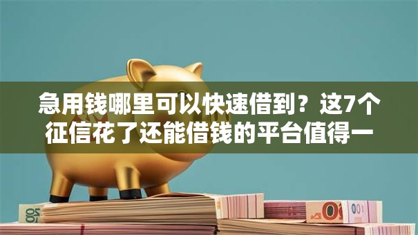 急用钱哪里可以快速借到？这7个征信花了还能借钱的平台值得一试