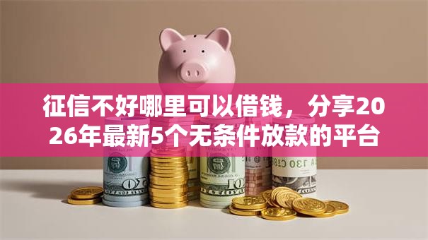 征信不好哪里可以借钱，分享2026年最新5个无条件放款的平台