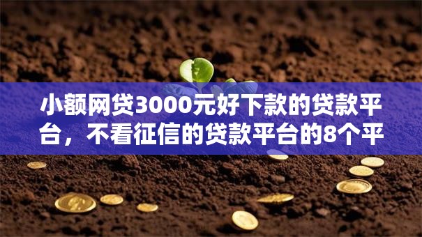 小额网贷3000元好下款的贷款平台,不看征信的贷款平台的8个平台介绍 小额网贷3000元好下款的贷款平台,不看征信的贷款平台的8个平台介绍