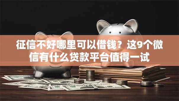 征信不好哪里可以借钱？这9个微信有什么贷款平台值得一试