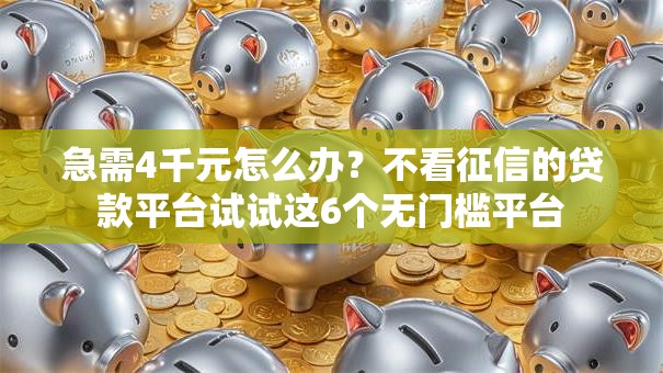 急需4千元怎么办?不看征信的贷款平台试试这6个无门槛平台 急需4千元怎么办?不看征信的贷款平台试试这6个无门槛平台