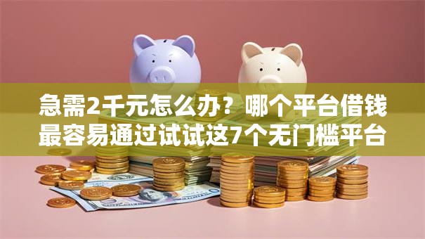 急需2千元怎么办?哪个平台借钱最容易通过试试这7个无门槛平台 急需2千元怎么办?哪个平台借钱最容易通过试试这7个无门槛平台