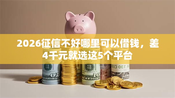 2026征信不好哪里可以借钱，差4千元就选这5个平台