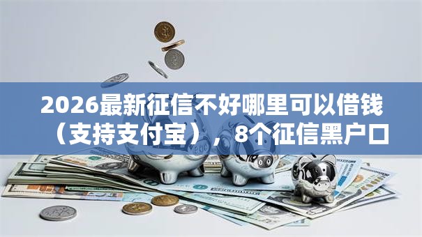 2026最新征信不好哪里可以借钱(支持支付宝),8个征信黑户口子能贷款无私分享 2026最新征信不好哪里可以借钱(支持支付宝),8个征信黑户口子能贷款无私分享