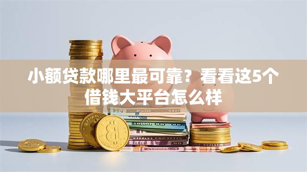 小额贷款哪里最可靠?看看这5个借钱大平台怎么样 小额贷款哪里最可靠?看看这5个借钱大平台怎么样