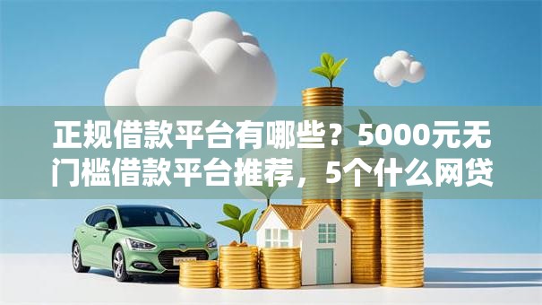 正规借款平台有哪些?5000元无门槛借款平台推荐,5个什么网贷平台靠谱盘点 正规借款平台有哪些?5000元无门槛借款平台推荐,5个什么网贷平台靠谱盘点