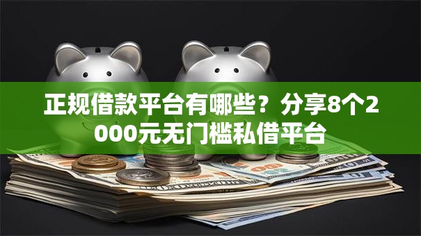 正规借款平台有哪些?分享8个2000元无门槛私借平台 正规借款平台有哪些?分享8个2000元无门槛私借平台